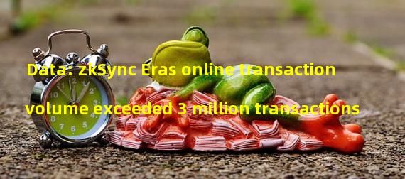 Data: zkSync Eras online transaction volume exceeded 3 million transactions