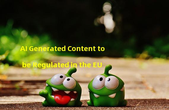 AI Generated Content to be Regulated in the EU