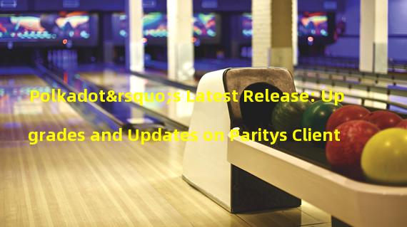 Polkadot’s Latest Release: Upgrades and Updates on Paritys Client