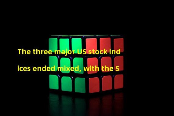 The three major US stock indices ended mixed, with the S&P 500 index up 0.1%