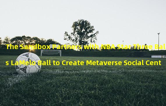 The Sandbox Partners with NBA Star Three Balls LaMelo Ball to Create Metaverse Social Center