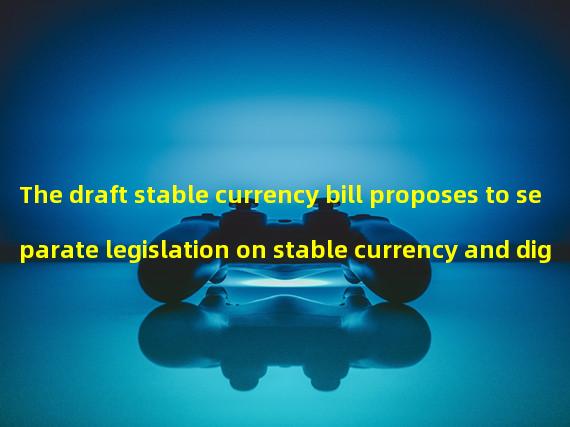 The draft stable currency bill proposes to separate legislation on stable currency and digital asset markets