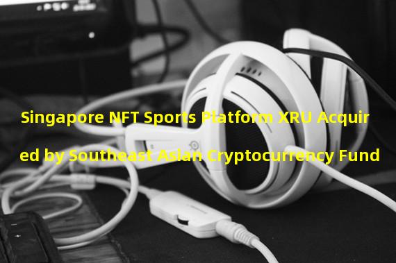 Singapore NFT Sports Platform XRU Acquired by Southeast Asian Cryptocurrency Fund