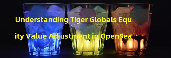 Understanding Tiger Globals Equity Value Adjustment in OpenSea