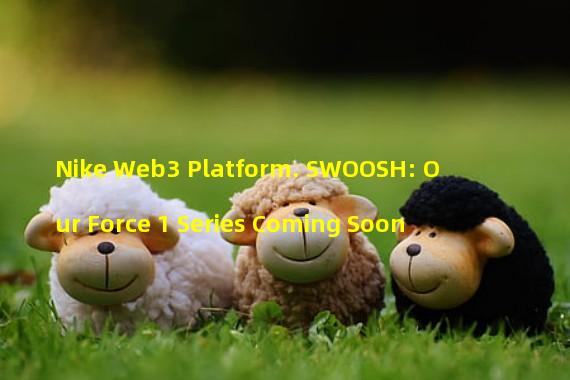 Nike Web3 Platform. SWOOSH: Our Force 1 Series Coming Soon