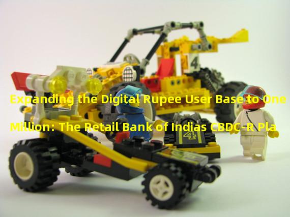 Expanding the Digital Rupee User Base to One Million: The Retail Bank of Indias CBDC-R Plan