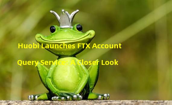 Huobi Launches FTX Account Query Service: A Closer Look