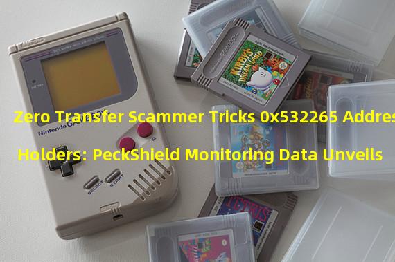 Zero Transfer Scammer Tricks 0x532265 Address Holders: PeckShield Monitoring Data Unveils the Scandal