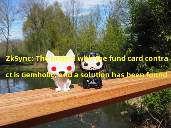 ZkSync: The project with the fund card contract is Gemholic, and a solution has been found to unfreeze it