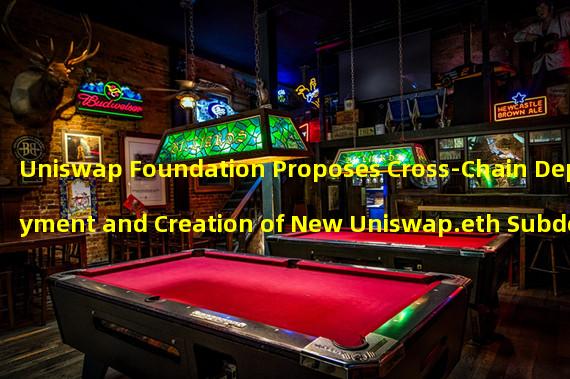 Uniswap Foundation Proposes Cross-Chain Deployment and Creation of New Uniswap.eth Subdomains