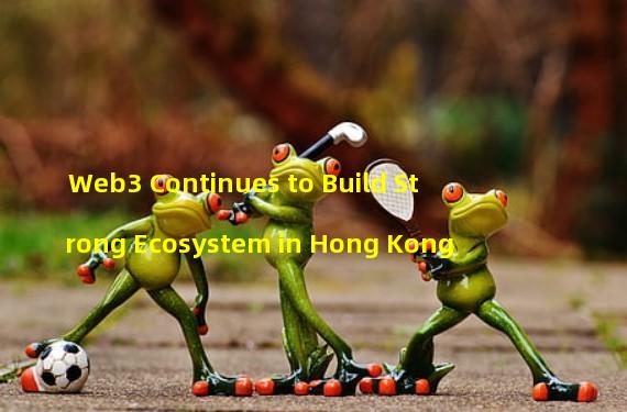 Web3 Continues to Build Strong Ecosystem in Hong Kong