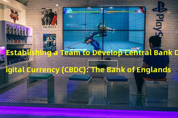 Establishing a Team to Develop Central Bank Digital Currency (CBDC): The Bank of Englands Latest Move 