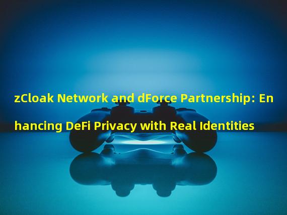 zCloak Network and dForce Partnership: Enhancing DeFi Privacy with Real Identities