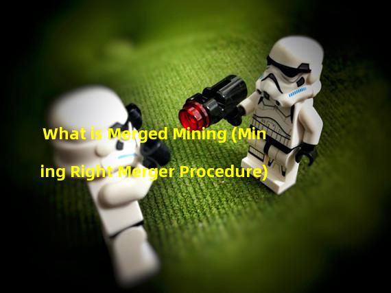 What is Merged Mining (Mining Right Merger Procedure)