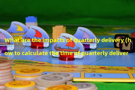 What are the impacts of quarterly delivery (how to calculate the time of quarterly delivery)?