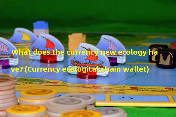 What does the currency new ecology have? (Currency ecological chain wallet)
