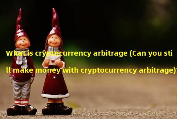 What is cryptocurrency arbitrage (Can you still make money with cryptocurrency arbitrage)?