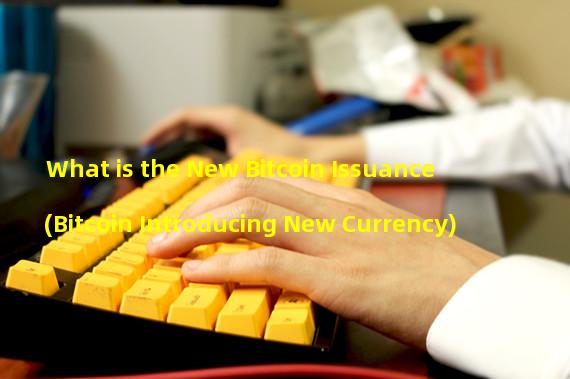 What is the New Bitcoin Issuance (Bitcoin Introducing New Currency)