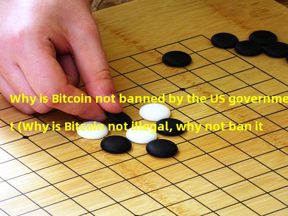 Why is Bitcoin not banned by the US government (Why is Bitcoin not illegal, why not ban it)?