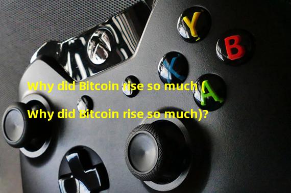 Why did Bitcoin rise so much (Why did Bitcoin rise so much)?
