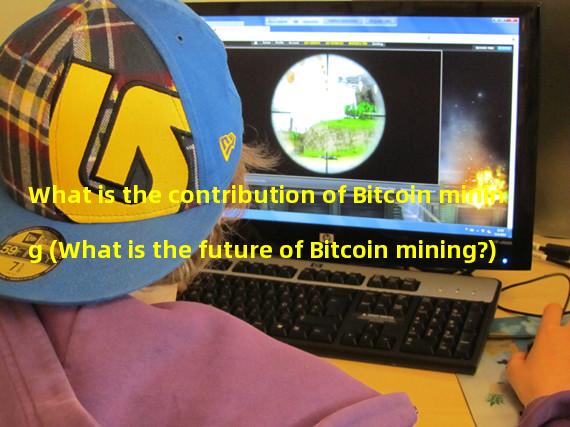 What is the contribution of Bitcoin mining (What is the future of Bitcoin mining?)