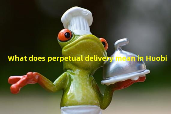 What does perpetual delivery mean in Huobi