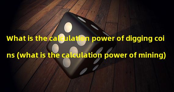 What is the calculation power of digging coins (what is the calculation power of mining)