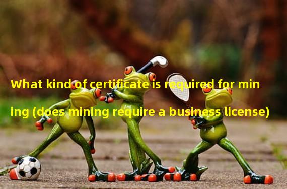 What kind of certificate is required for mining (does mining require a business license)