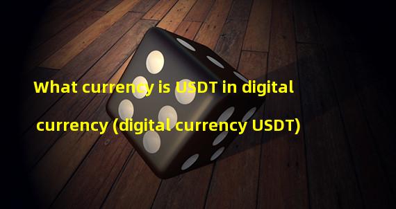 What currency is USDT in digital currency (digital currency USDT)