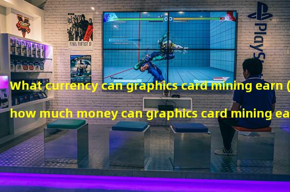 What currency can graphics card mining earn (how much money can graphics card mining earn)