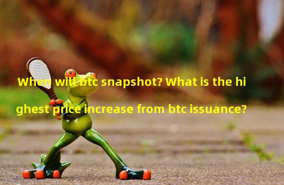 When will btc snapshot? What is the highest price increase from btc issuance?