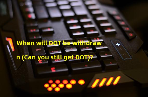 When will DOT be withdrawn (Can you still get DOT)? 