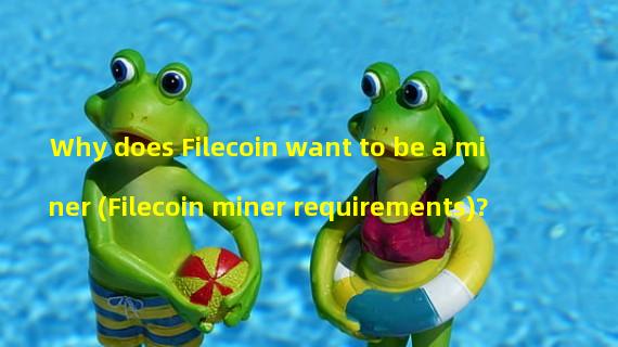 Why does Filecoin want to be a miner (Filecoin miner requirements)?