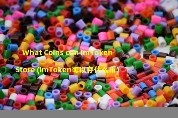 What Coins can imToken Store (imToken可以存什么币)