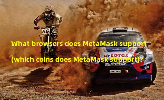 What browsers does MetaMask support (which coins does MetaMask support)?