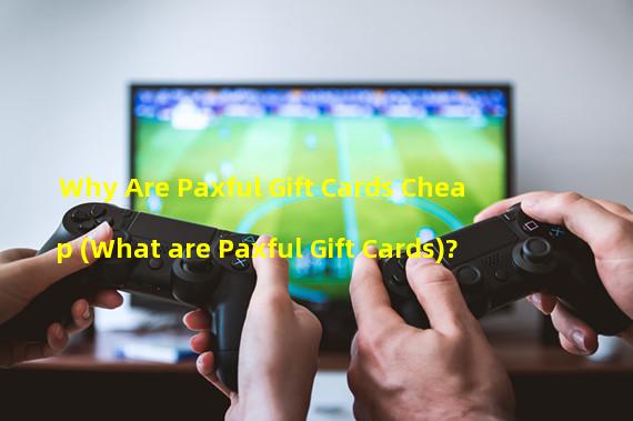 Why Are Paxful Gift Cards Cheap (What are Paxful Gift Cards)?