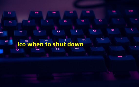 ico when to shut down