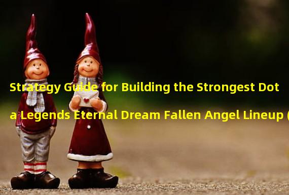 Strategy Guide for Building the Strongest Dota Legends Eternal Dream Fallen Angel Lineup (The Secrets to Creating the Strongest Dota Legends Eternal Dream Fallen Angel Lineup)