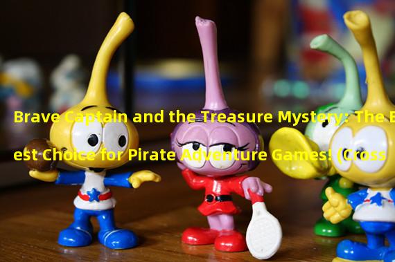 Brave Captain and the Treasure Mystery: The Best Choice for Pirate Adventure Games! (Crossing Dangerous Seas: Rediscovering the Pirate Adventure of Legendary Sailors!)