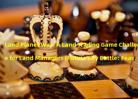 Land Planet War: A Land Trading Game Challenge for Land Managers (Future City Battle: Feast of Talent and Strategy in Land Trading Game)