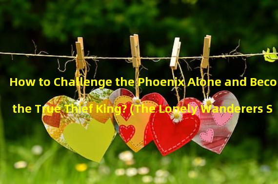 How to Challenge the Phoenix Alone and Become the True Thief King? (The Lonely Wanderers Skill: Defeat the Phoenix Alone and Compose a Legend)