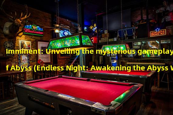 Imminent: Unveiling the mysterious gameplay of Abyss (Endless Night: Awakening the Abyss Will Gaze at Your Dark Fantasy)