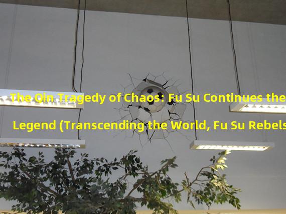 The Qin Tragedy of Chaos: Fu Su Continues the Legend (Transcending the World, Fu Su Rebels against the Qin Tragedy)