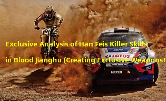 Exclusive Analysis of Han Feis Killer Skills in Blood Jianghu (Creating Exclusive Weapons! The Path to Success in Han Feis Skill Point Allocation)